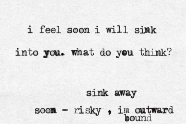 i feel soon i will si k n into you . what do you think? sink away soon - risky , im outward bound 