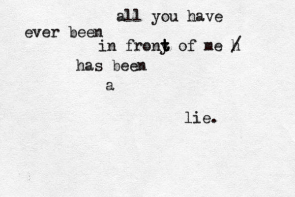 all you have ever been in frony t t t t t t of me h / has been a lie. 