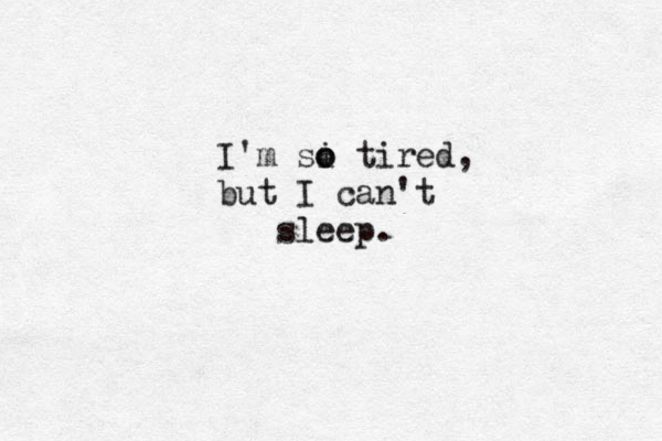 I'm si o o tired, but I can't sleep. 