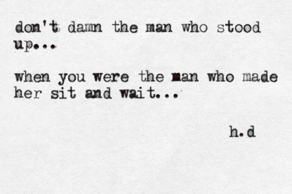 don't damn the man who stood up... when you were the man who made her sit and wait... h.d 