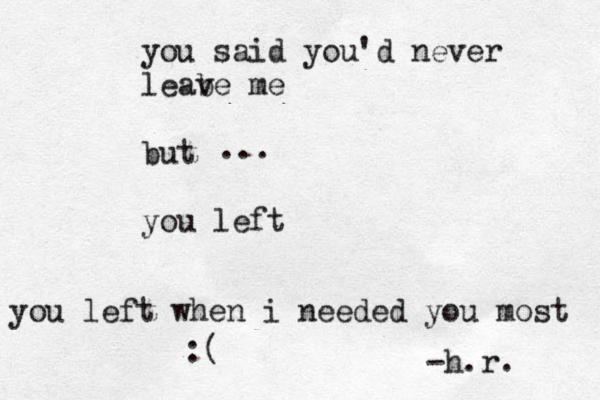you said you'd never leabe v me but you left you left when i needed you most -h.r. ... :(