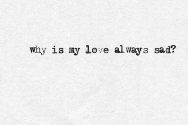 why is my love always sad? 