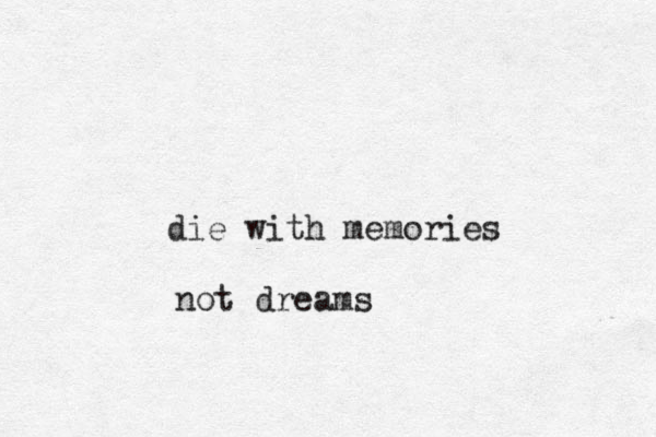 die with memories not dreams