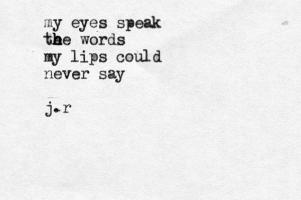 my eyes speak te h h he words my lips could never say j.r