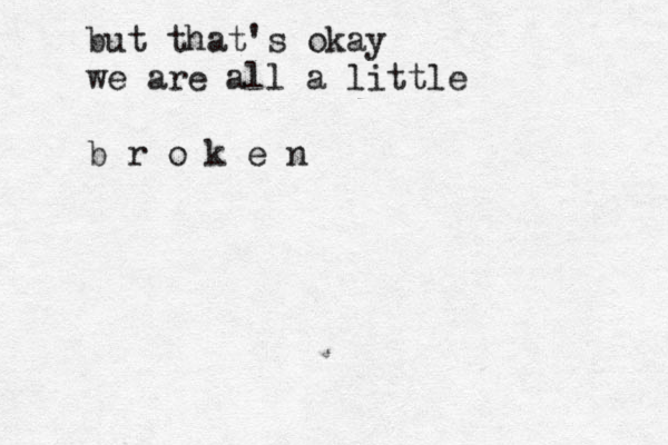 but that's okay we are all a little b r o k e n