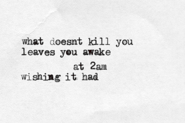 what doesnt kill you leaves you awake at 2am wishing it had