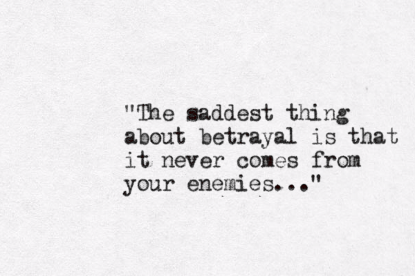 "The saddest thing about betrayal is that it never comes from your enemies..."