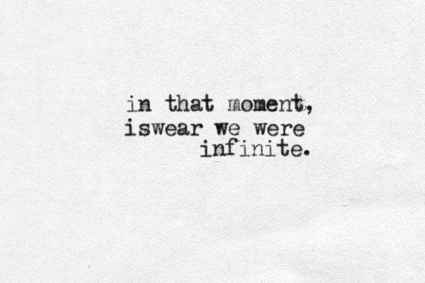 in that moment, iswear we were infinite. 