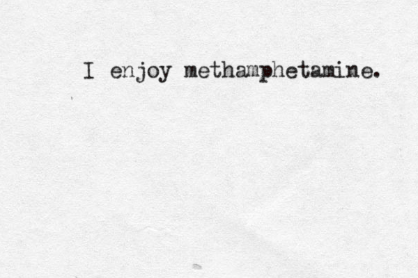 I enjoy methamphetamine. 