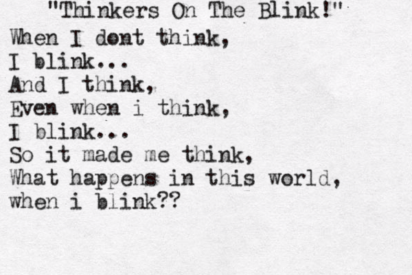 "Thinkers On The Blink!" When I dont think, I blink... And I think, Even when i think, I blink... So it made me think, What happens in this world, when i blink?? 