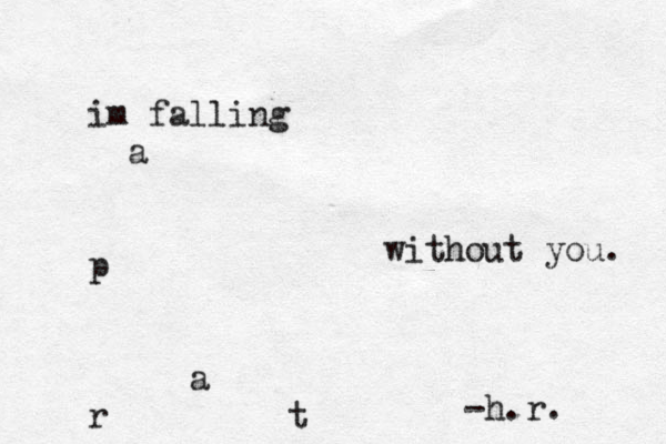 im falling a p a r t without you. -h.r.