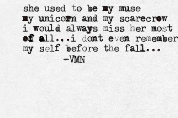 she used to be my muse my unicorn and my scarecrow i would always miss her most od f f f o a all ...i dont even remember my self before the fall... -VMN 