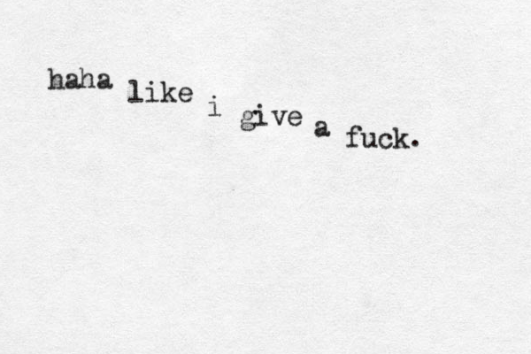 haha like i give a fuck. 
