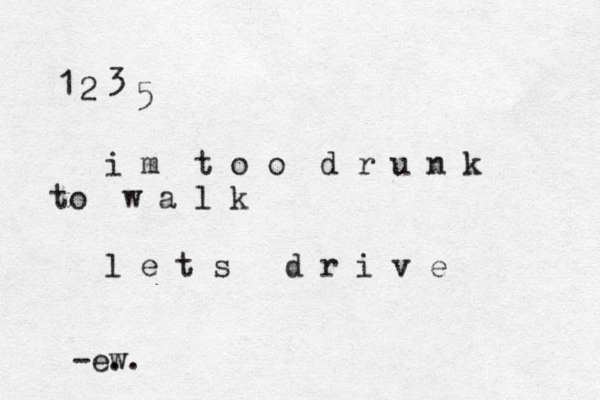 1 2 3 5 i m t o o d r u n k to w a l k l e t s d r i v e -@ ew ..