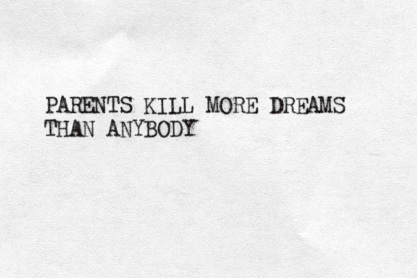 PARENTS KILL MORE DREAMS THAN ANYBODY