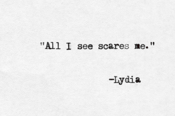 "All I see scares me." -Lydia 