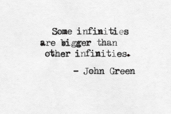 Some infinities are bigger than other infinities. - John Green