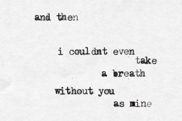 and then i couldnt even take a breath without you as mine 