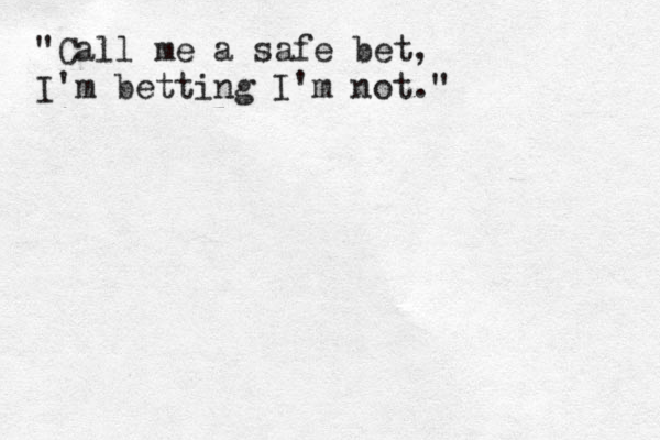 "Call me a safe bet, I'm betting I'm not."
