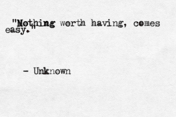 "Mo Nothing hing worth having, comes easy." - Unknown 