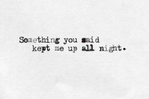 Something you said kept me up all night . 