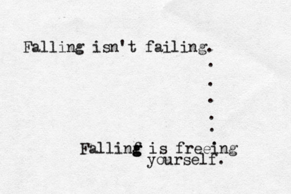 Falling isn't failing. . . . . . . ing e e r f s i f g g g n i l l Fa yourself. 