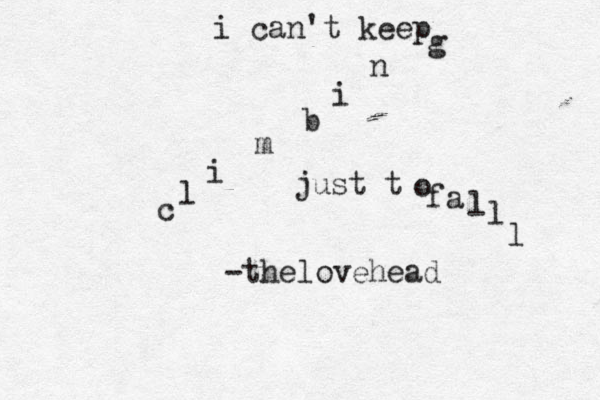 i can't keep c l i m b i n g just t o fa l l l -thelovehead 