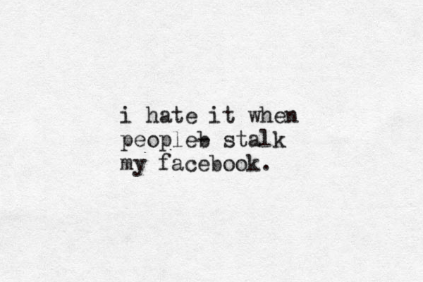 i hate it when peopleb - stalk my facebook. 