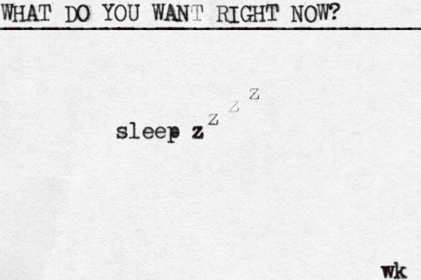 WHAT DO YOU WANT RIGHT NOW? ____________________________________ wk sleep z z z z 