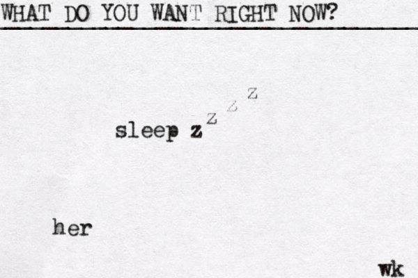 WHAT DO YOU WANT RIGHT NOW? ____________________________________ wk sleep z z z z her 