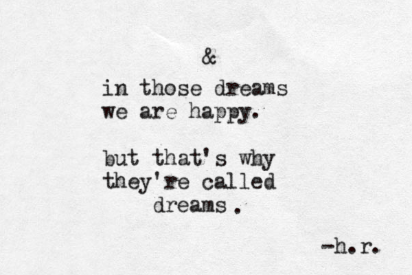 & in those dreams we are happy. but that's why they're called dreams . -h.r. 