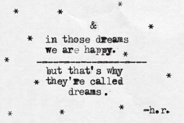 & in those dreams we are happy. but that's why they're called dreams . -h.r. * * * * * * * * * * * * -------------------- 