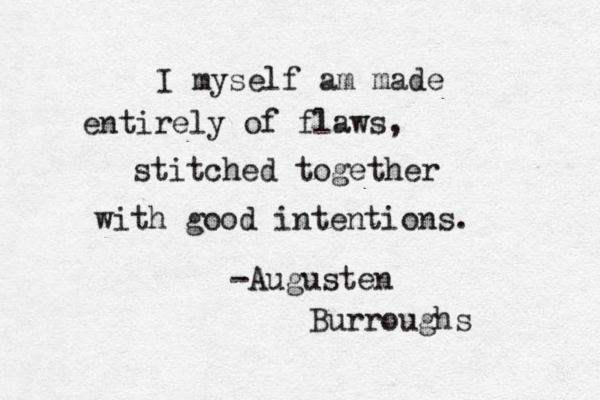 I myself am made entirely of flaws, stitched together with good intentions. -Augusten Burroughs