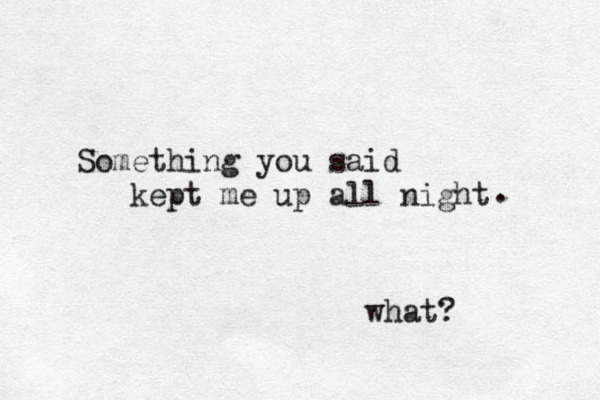 Something you said kept me up all night . what?