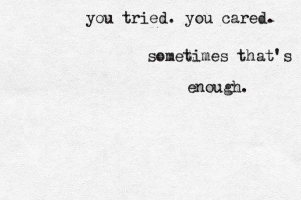 you tried. you cared. sometimes that's enough. 