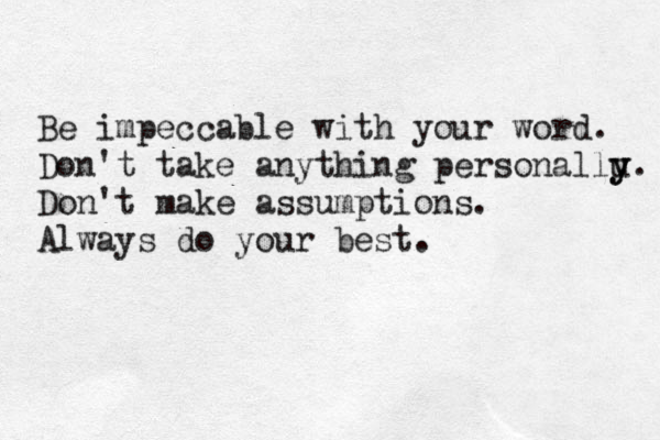 Be impeccable with your word. Don't take anything personallu y y. Don't make assumptions. Always do your best.