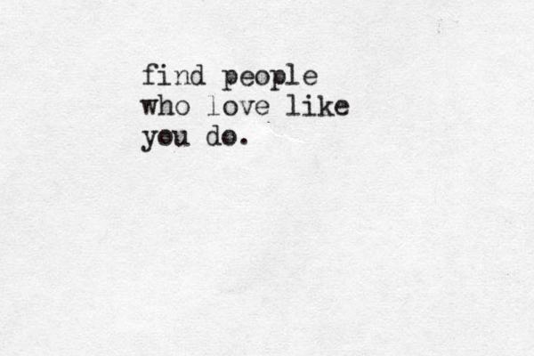 find people who love like you do. 
