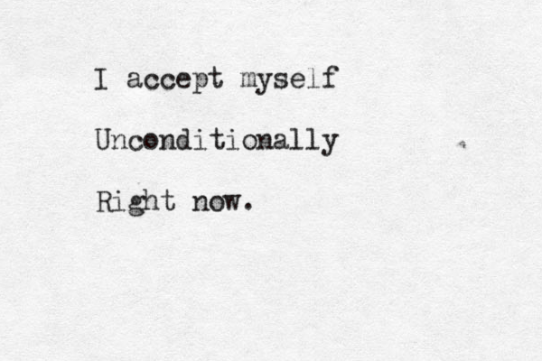 I accept myself Unconditionally Right now.