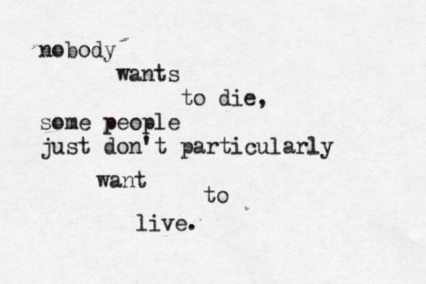 nobody wants to die, some people just don't particularly want to live. 