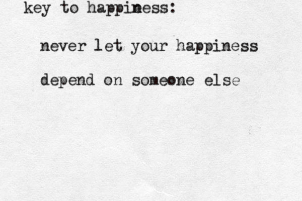 never let your happiness depend on someone else key to happie n ness: 