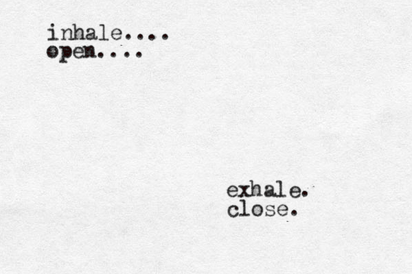 inhale.... exhale. open.... close.