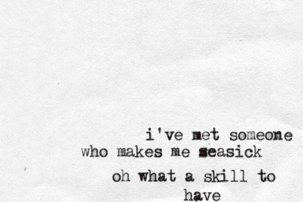 i've met someone who makes me seasick oh what a skill to have