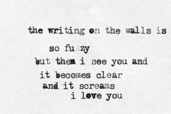 the writing on the walls is so fuzzy but then i see you and it becomes clear and it screams i love you 