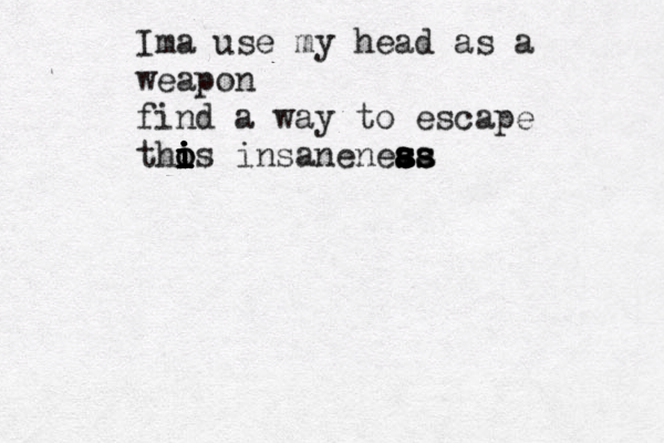 Ima use my head as a weapon find a way to escape thos i i i i i i i o insaneneas s s aa s ss s 