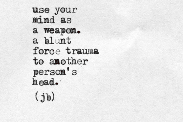 use your mind as a weapon. a blunt force trauma to another person's head. (jb) 
