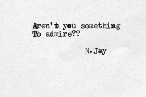 Aren'r t you something To admire?? N.Jay 