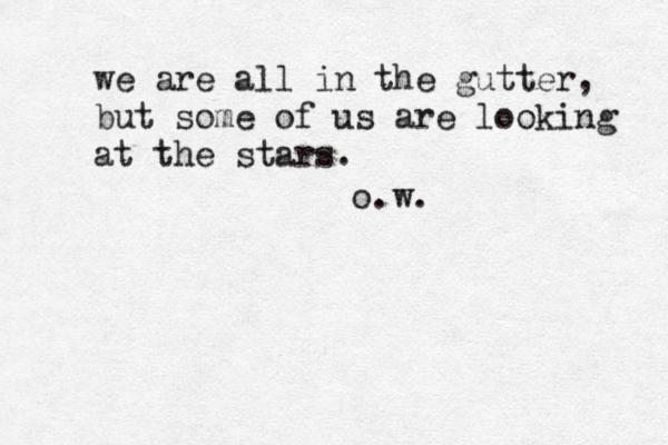we are all in the gutter, but some of us are looking at the stars. o.w.