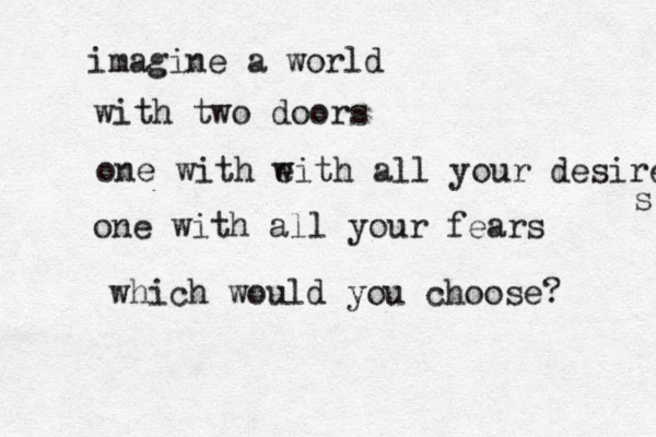 imagine a world with two doors one with e with all your desires s one with all your fears which would you choose? 