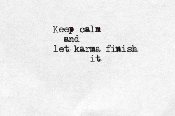 Keep calm and let karma finish it