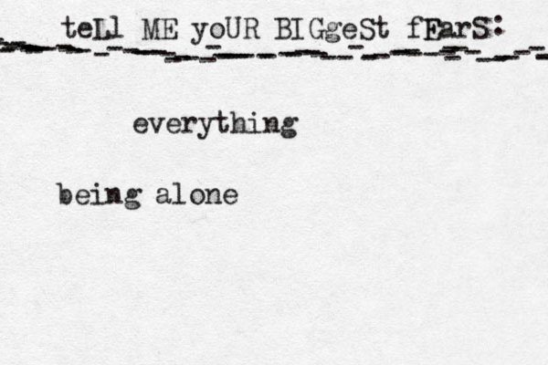teLl ME yoUR BIGgeSt fF EarS - - ---------------------------------------------------------------- : •everything being alone